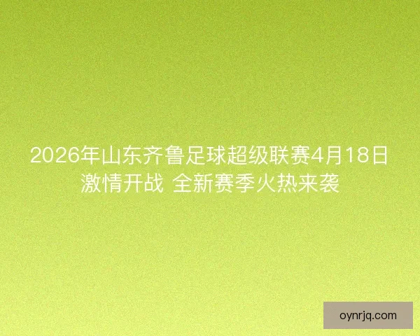 2026年山东齐鲁足球超级联赛4月18日激情开战 全新赛季火热来袭