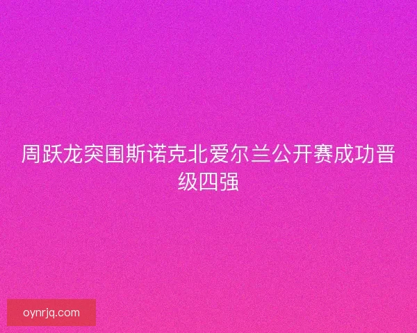 周跃龙突围斯诺克北爱尔兰公开赛成功晋级四强